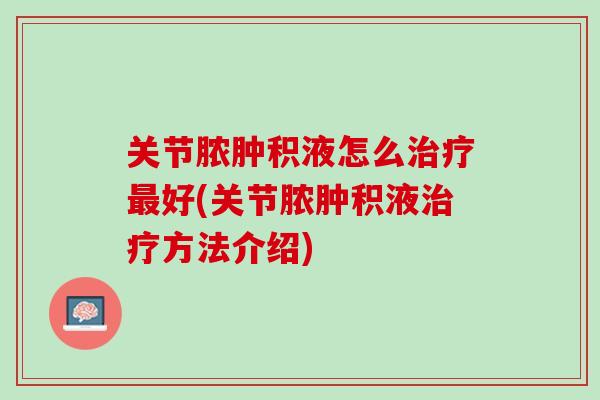 关节脓肿积液怎么治疗最好(关节脓肿积液治疗方法介绍)
