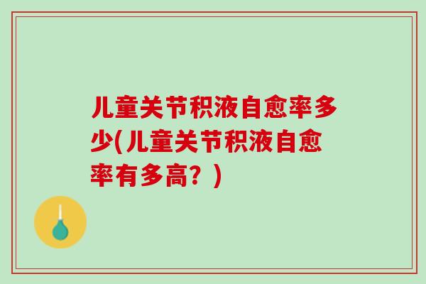 儿童关节积液自愈率多少(儿童关节积液自愈率有多高？)