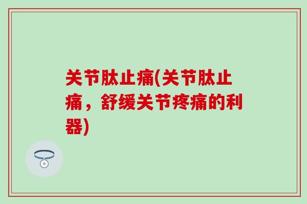 关节肽止痛(关节肽止痛，舒缓关节疼痛的利器)