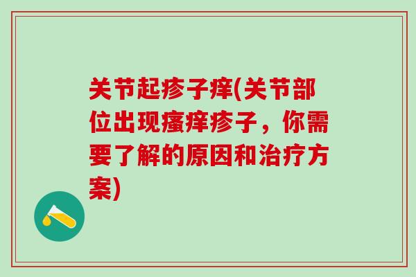关节起疹子痒(关节部位出现瘙痒疹子，你需要了解的原因和治疗方案)