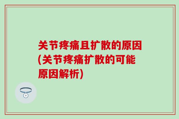 关节疼痛且扩散的原因(关节疼痛扩散的可能原因解析)