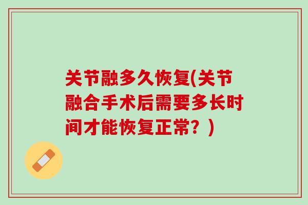 关节融多久恢复(关节融合手术后需要多长时间才能恢复正常？)