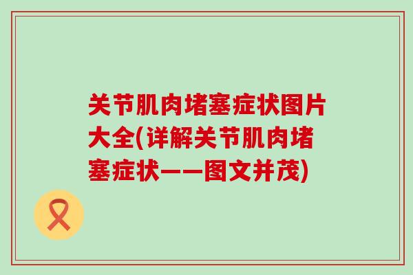 关节肌肉堵塞症状图片大全(详解关节肌肉堵塞症状——图文并茂)