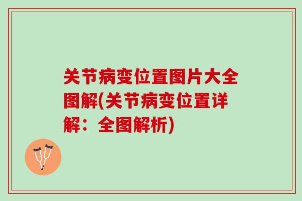 关节病变位置图片大全图解(关节病变位置详解：全图解析)