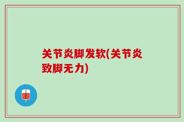 关节炎脚发软(关节炎致脚无力)