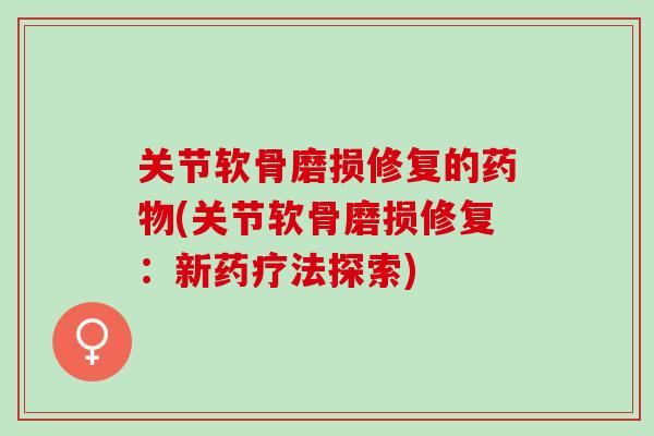 关节软骨磨损修复的药物(关节软骨磨损修复：新药疗法探索)