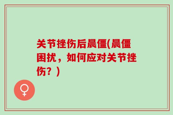 关节挫伤后晨僵(晨僵困扰，如何应对关节挫伤？)