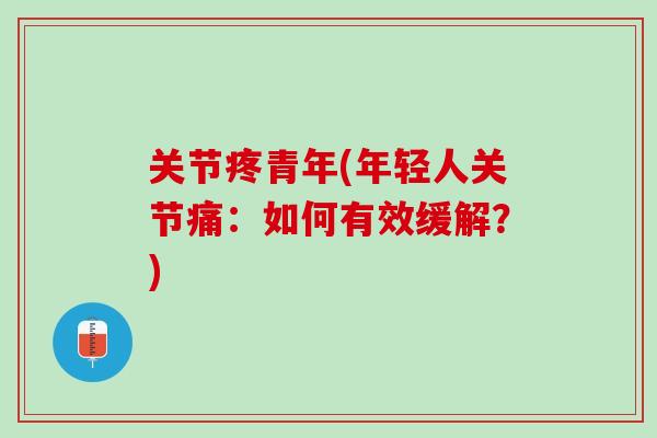 关节疼青年(年轻人关节痛：如何有效缓解？)