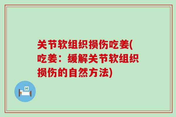关节软组织损伤吃姜(吃姜:缓解关节软组织损伤的自然方法) 关节软组织损伤吃姜(吃姜:缓解关节软组织损伤的自然方法)