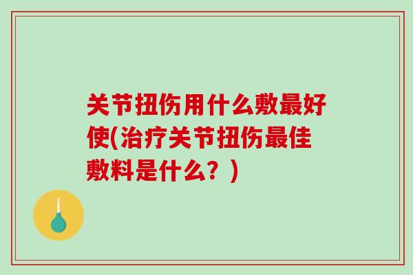 关节扭伤用什么敷最好使(治疗关节扭伤最佳敷料是什么？)