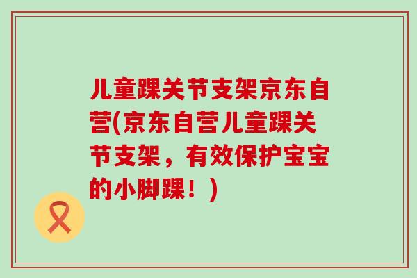 儿童踝关节支架京东自营(京东自营儿童踝关节支架，有效保护宝宝的小脚踝！)