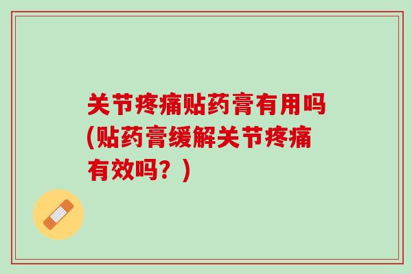 关节疼痛贴药膏有用吗(贴药膏缓解关节疼痛有效吗？)
