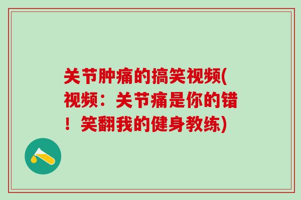关节肿痛的搞笑视频(视频：关节痛是你的错！笑翻我的健身教练)