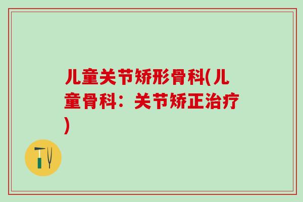 儿童关节矫形骨科(儿童骨科：关节矫正治疗)