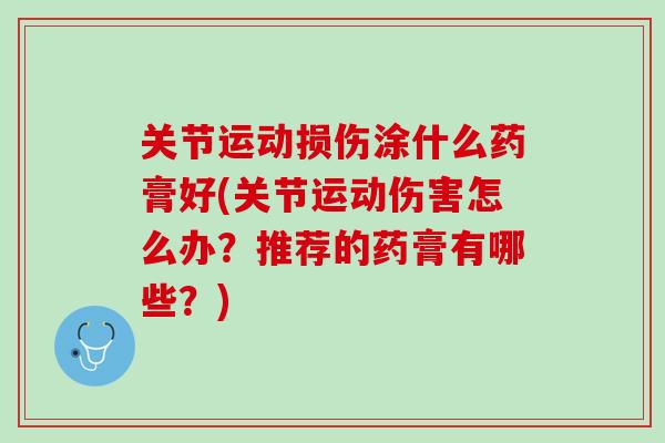 关节运动损伤涂什么药膏好(关节运动伤害怎么办？推荐的药膏有哪些？)