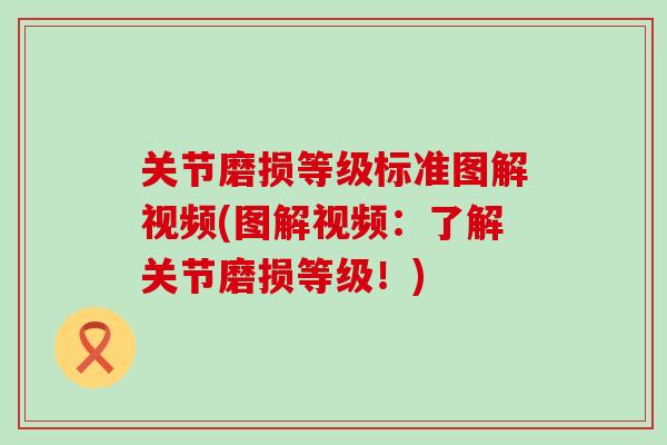 关节磨损等级标准图解视频(图解视频：了解关节磨损等级！)