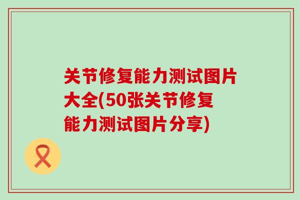 关节修复能力测试图片大全(50张关节修复能力测试图片分享)
