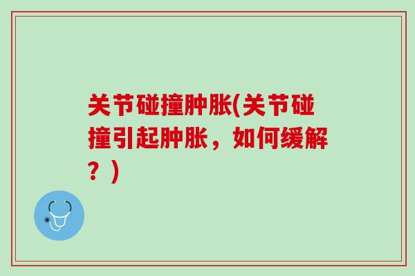 关节碰撞肿胀(关节碰撞引起肿胀，如何缓解？)