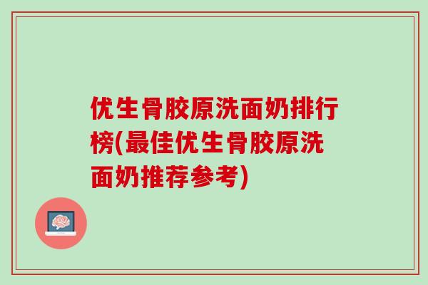 优生骨胶原洗面奶排行榜(最佳优生骨胶原洗面奶推荐参考)