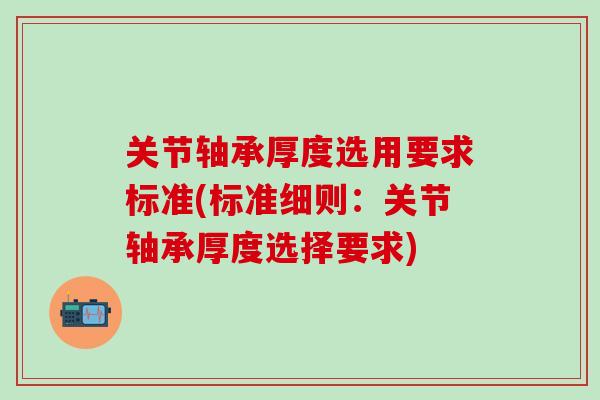 关节轴承厚度选用要求标准(标准细则：关节轴承厚度选择要求)