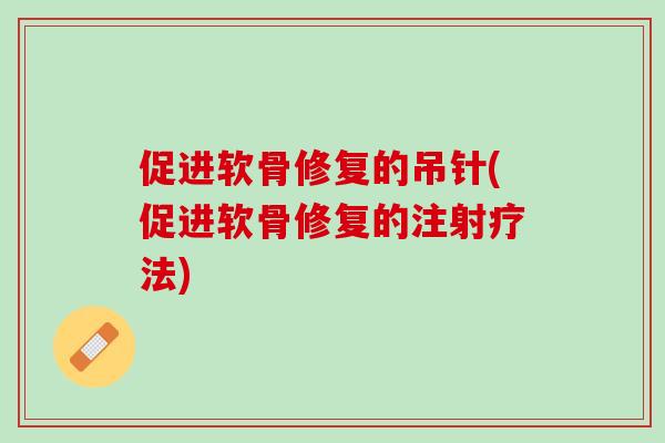 促进软骨修复的吊针(促进软骨修复的注射疗法)