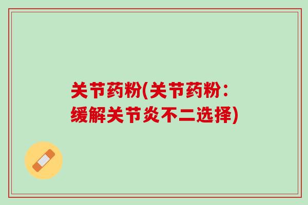 关节药粉(关节药粉：缓解关节炎不二选择)