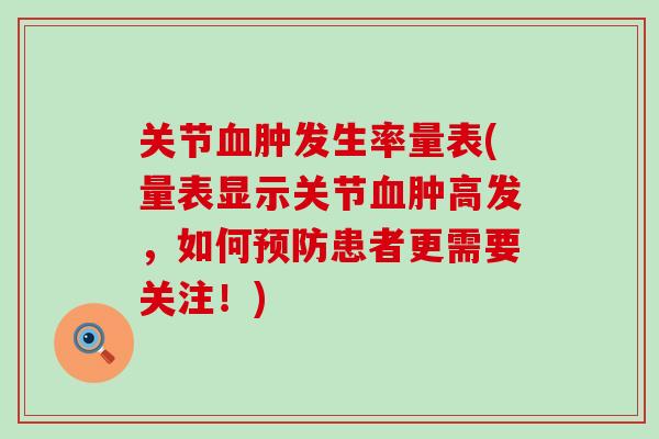 关节血肿发生率量表(量表显示关节血肿高发，如何预防患者更需要关注！)