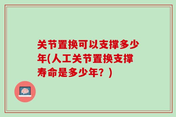 关节置换可以支撑多少年(人工关节置换支撑寿命是多少年？)
