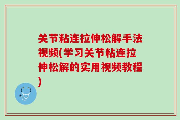关节粘连拉伸松解手法视频(学习关节粘连拉伸松解的实用视频教程)