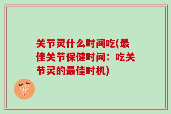 关节灵什么时间吃(佳关节保健时间:吃关节灵的佳时机) 关节灵什么时间吃(佳关节保健时间:吃关节灵的佳时机)