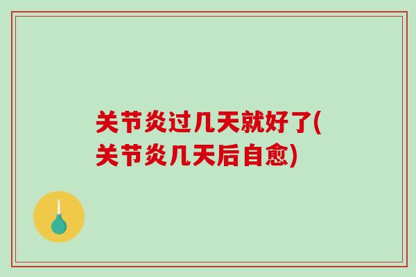 关节炎过几天就好了(关节炎几天后自愈)