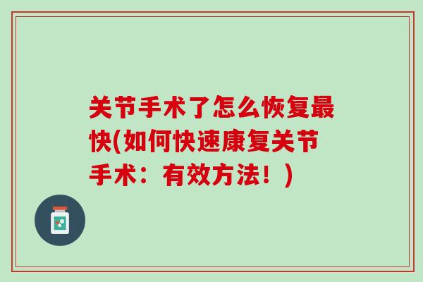 关节手术了怎么恢复最快(如何快速康复关节手术：有效方法！)