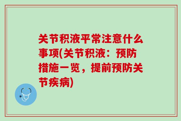 关节积液平常注意什么事项(关节积液：预防措施一览，提前预防关节疾病)
