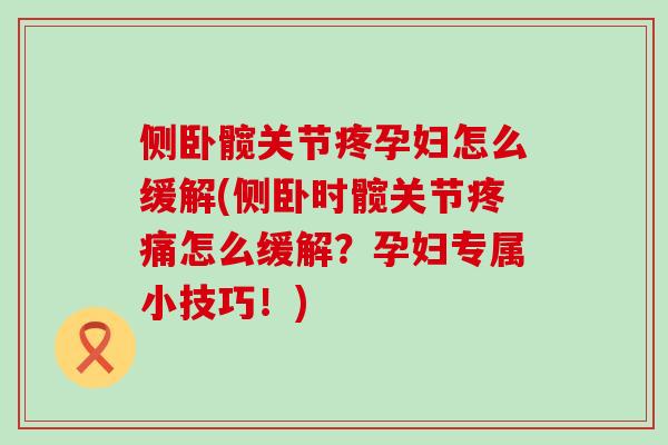 侧卧髋关节疼孕妇怎么缓解(侧卧时髋关节疼痛怎么缓解？孕妇专属小技巧！)