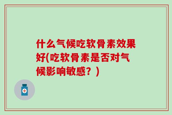 什么气候吃软骨素效果好(吃软骨素是否对气候影响敏感？)