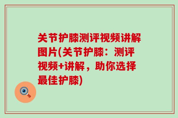 关节护膝测评视频讲解图片(关节护膝：测评视频+讲解，助你选择最佳护膝)