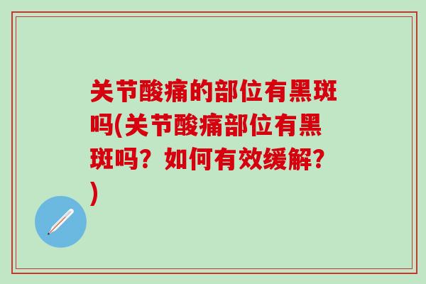 关节酸痛的部位有黑斑吗(关节酸痛部位有黑斑吗？如何有效缓解？)