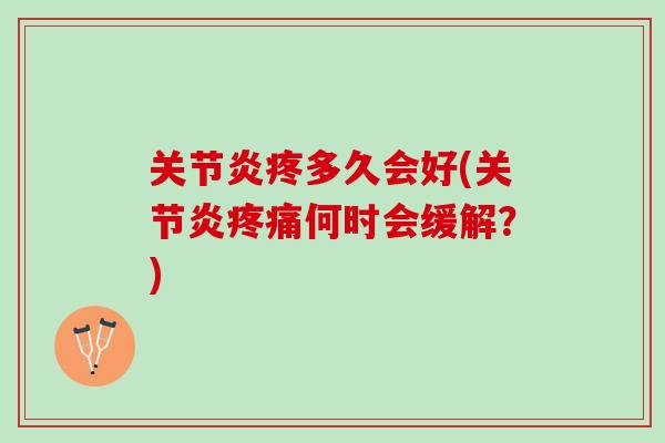 关节炎疼多久会好(关节炎疼痛何时会缓解？)