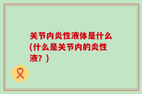 关节内炎性液体是什么(什么是关节内的炎性液？)