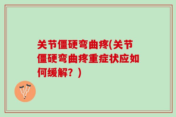 关节僵硬弯曲疼(关节僵硬弯曲疼重症状应如何缓解？)