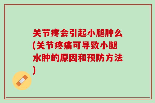 关节疼会引起小腿肿么(关节疼痛可导致小腿水肿的原因和预防方法)