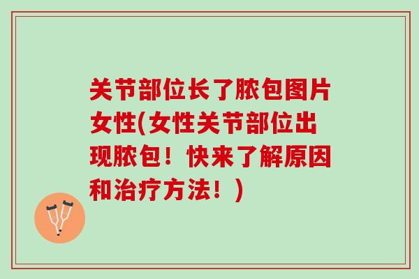 关节部位长了脓包图片女性(女性关节部位出现脓包！快来了解原因和治疗方法！)