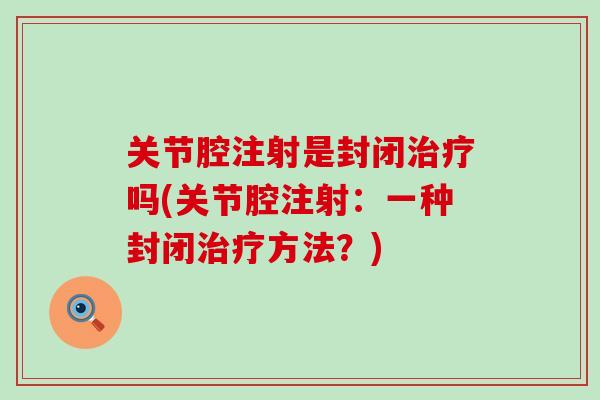 关节腔注射是封闭治疗吗(关节腔注射：一种封闭治疗方法？)