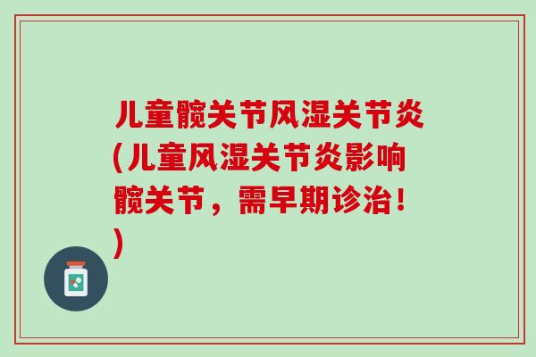 儿童髋关节风湿关节炎(儿童风湿关节炎影响髋关节，需早期诊治！)