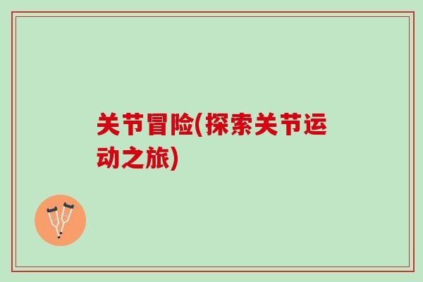 关节冒险(探索关节运动之旅)