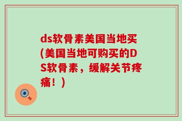 ds软骨素美国当地买(美国当地可购买的DS软骨素，缓解关节疼痛！)