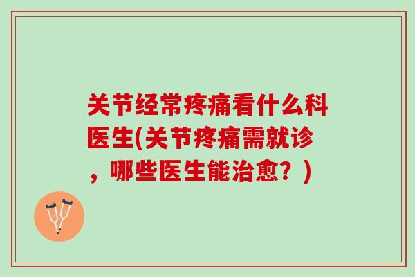 关节经常疼痛看什么科医生(关节疼痛需就诊，哪些医生能治愈？)