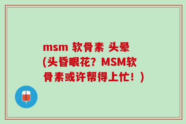 msm 软骨素 头晕(头昏眼花？MSM软骨素或许帮得上忙！)