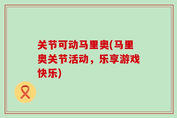 关节可动马里奥(马里奥关节活动，乐享游戏快乐)
