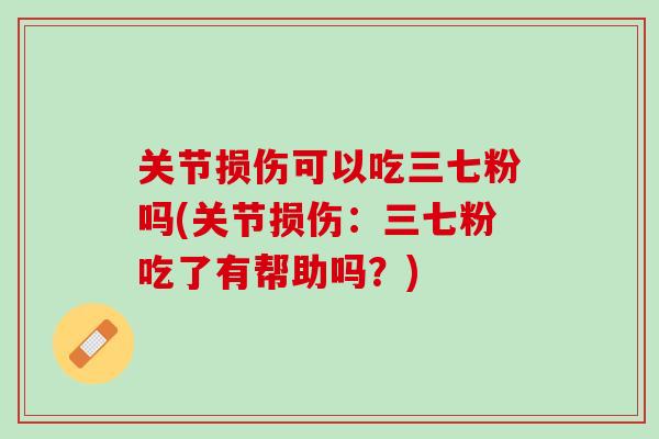 关节损伤可以吃三七粉吗(关节损伤：三七粉吃了有帮助吗？)